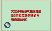 灵芝多糖的开发应用前景(探索灵芝多糖的市场应用前景)