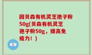 因贝森有机灵芝孢子粉50g(贝森有机灵芝孢子粉50g，提高免疫力！)