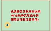 总统牌灵芝孢子粉说明书(总统牌灵芝孢子粉使用方法和注意事项)