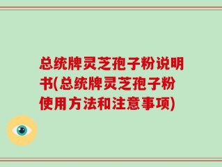 总统牌灵芝孢子粉说明书(总统牌灵芝孢子粉使用方法和注意事项)