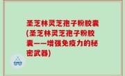 圣芝林灵芝孢子粉胶囊(圣芝林灵芝孢子粉胶囊——增强免疫力的秘密武器)