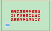 揭阳灵芝孢子粉破壁加工？药房里是否会加工灵芝孢子粉如何加工的