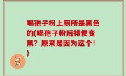 喝孢子粉上厕所是黑色的(喝孢子粉后排便变黑？原来是因为这个！)