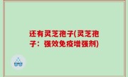 还有灵芝孢子(灵芝孢子：强效免疫增强剂)