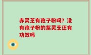 赤灵芝有孢子粉吗？没有孢子粉的紫灵芝还有功效吗