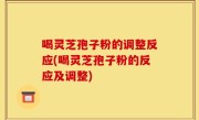 喝灵芝孢子粉的调整反应(喝灵芝孢子粉的反应及调整)