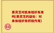 黑灵芝对肌体组织有用吗(黑灵芝的益处：对身体组织有积极作用)