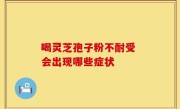 喝灵芝孢子粉不耐受 会出现哪些症状