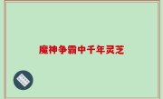 魔神争霸中千年灵芝