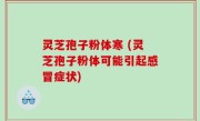 灵芝孢子粉体寒 (灵芝孢子粉体可能引起感冒症状)