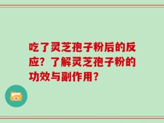 吃了灵芝孢子粉后的反应？了解灵芝孢子粉的功效与副作用？
