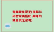 海鲜鱿鱼灵芝(海鲜与药材完美搭配 美味的鱿鱼灵芝菜肴)