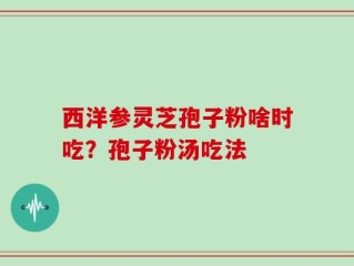 西洋参灵芝孢子粉啥时吃？孢子粉汤吃法