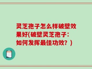 灵芝孢子怎么样破壁效果好(破壁灵芝孢子：如何发挥最佳功效？)