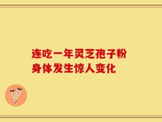 连吃一年灵芝孢子粉 身体发生惊人变化