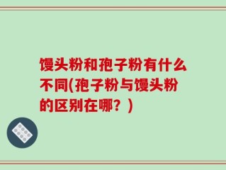 馒头粉和孢子粉有什么不同(孢子粉与馒头粉的区别在哪？)
