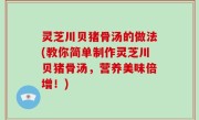 灵芝川贝猪骨汤的做法(教你简单制作灵芝川贝猪骨汤，营养美味倍增！)