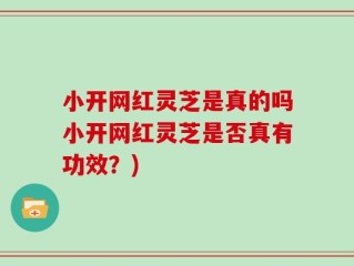 小开网红灵芝是真的吗小开网红灵芝是否真有功效？)