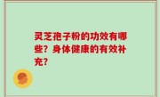 灵芝孢子粉的功效有哪些？身体健康的有效补充？