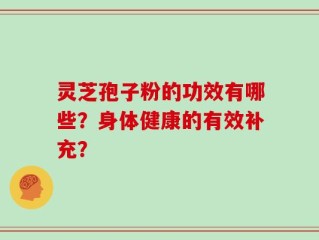 灵芝孢子粉的功效有哪些？身体健康的有效补充？