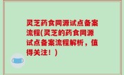 灵芝药食同源试点备案流程(灵芝的药食同源试点备案流程解析，值得关注！)