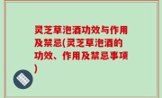 灵芝草泡酒功效与作用及禁忌(灵芝草泡酒的功效、作用及禁忌事项)