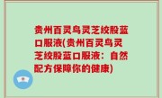贵州百灵鸟灵芝绞股蓝口服液(贵州百灵鸟灵芝绞股蓝口服液：自然配方保障你的健康)
