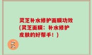 灵芝补水修护面膜功效(灵芝面膜：补水修护皮肤的好帮手！)