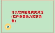 什么软件能免费卖灵芝(软件免费助力灵芝销售)