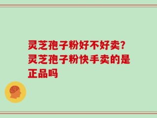 灵芝孢子粉好不好卖？灵芝孢子粉快手卖的是正品吗