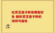 吃灵芝孢子粉有哪些好处 解析灵芝孢子粉的功效与益处
