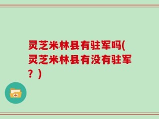 灵芝米林县有驻军吗(灵芝米林县有没有驻军？)