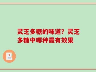灵芝多糖的味道？灵芝多糖中哪种最有效果