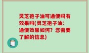 灵芝孢子油可通便吗有效果吗(灵芝孢子油：通便效果如何？您需要了解的信息)