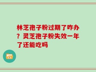 林芝孢子粉过期了咋办？灵芝孢子粉失效一年了还能吃吗