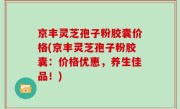 京丰灵芝孢子粉胶囊价格(京丰灵芝孢子粉胶囊：价格优惠，养生佳品！)