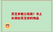 灵芝多糖三萜类？书上长得似灵芝状的物品