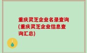 重庆灵芝企业名录查询(重庆灵芝企业信息查询汇总)