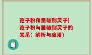 孢子粉和里破别灵子(孢子粉与里破别灵子的关系：解析与应用)