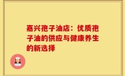 嘉兴孢子油店:优质孢子油的供应与健康养生的新选择