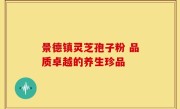 景德镇灵芝孢子粉 品质卓越的养生珍品