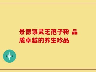 景德镇灵芝孢子粉 品质卓越的养生珍品