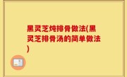 黑灵芝炖排骨做法(黑灵芝排骨汤的简单做法)
