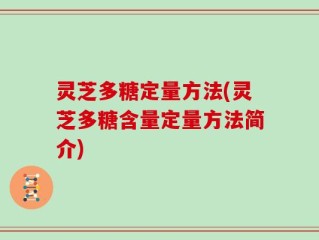 灵芝多糖定量方法(灵芝多糖含量定量方法简介)