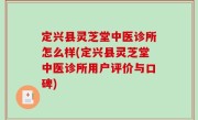 定兴县灵芝堂中医诊所怎么样(定兴县灵芝堂中医诊所用户评价与口碑)