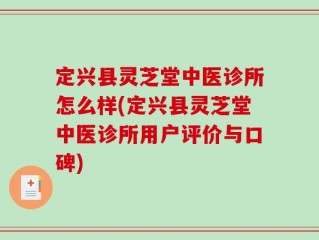 定兴县灵芝堂中医诊所怎么样(定兴县灵芝堂中医诊所用户评价与口碑)
