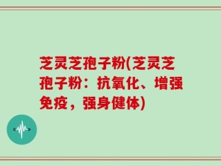 芝灵芝孢子粉(芝灵芝孢子粉：抗氧化、增强免疫，强身健体)