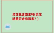 灵芝肽含激素吗(灵芝肽是否含有激素？)