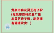 龙泉市森友灵芝孢子粉(龙泉市森林药业厂推出灵芝孢子粉，助您拥有健康饮食！)