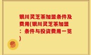 银川灵芝茶加盟条件及费用(银川灵芝茶加盟：条件与投资费用一览)